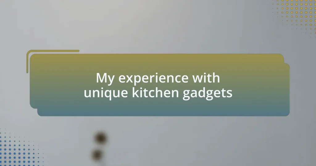 My experience with unique kitchen gadgets